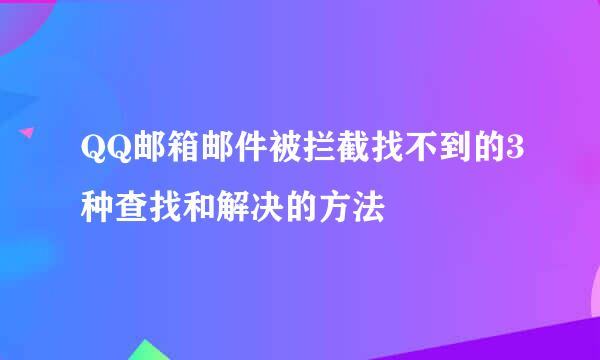 QQ邮箱邮件被拦截找不到的3种查找和解决的方法