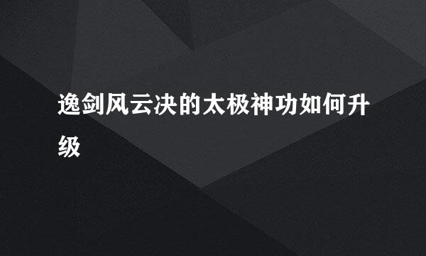逸剑风云决的太极神功如何升级