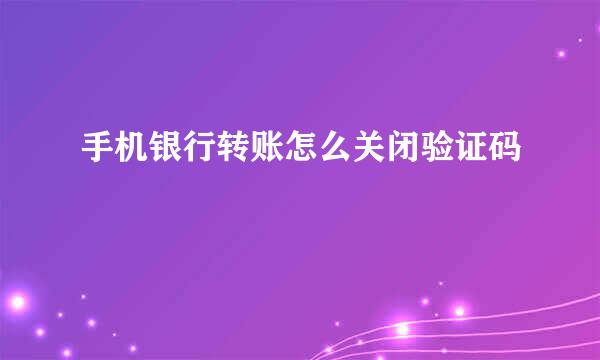 手机银行转账怎么关闭验证码