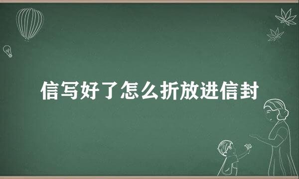 信写好了怎么折放进信封