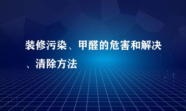 装修污染、甲醛的危害和解决、清除方法