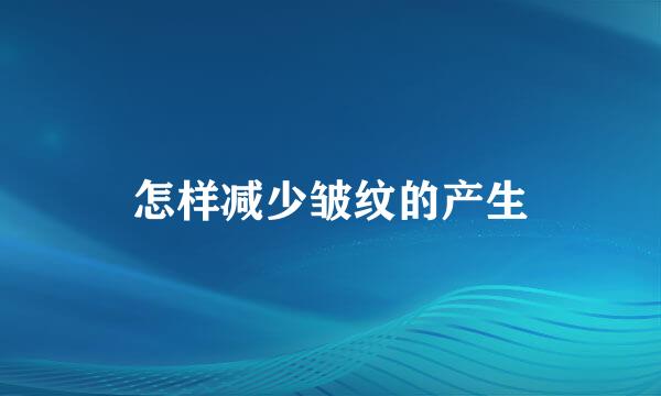 怎样减少皱纹的产生