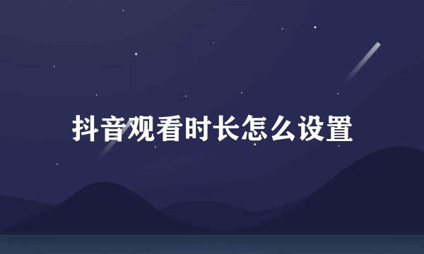抖音观看时长怎么设置