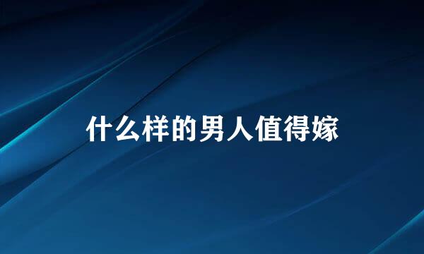 什么样的男人值得嫁