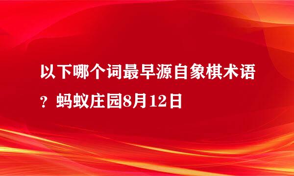 以下哪个词最早源自象棋术语？蚂蚁庄园8月12日