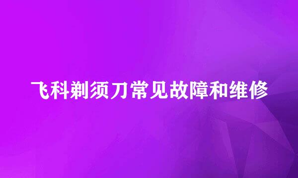 飞科剃须刀常见故障和维修