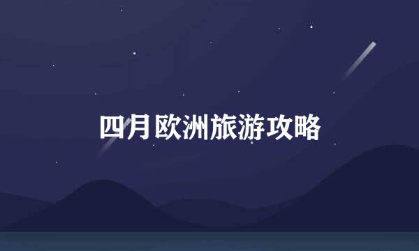 四月欧洲旅游攻略