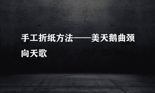 手工折纸方法——美天鹅曲颈向天歌