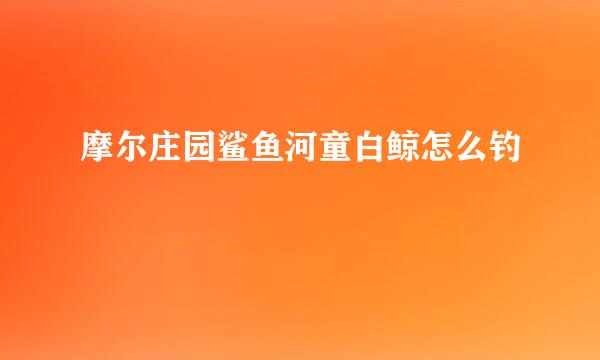 摩尔庄园鲨鱼河童白鲸怎么钓