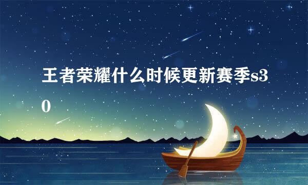 王者荣耀什么时候更新赛季s30