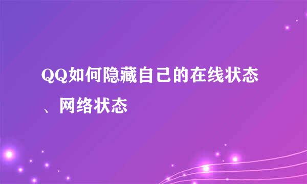 QQ如何隐藏自己的在线状态、网络状态