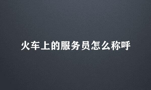 火车上的服务员怎么称呼