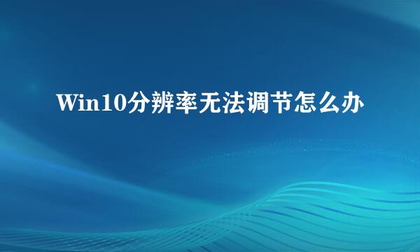 Win10分辨率无法调节怎么办