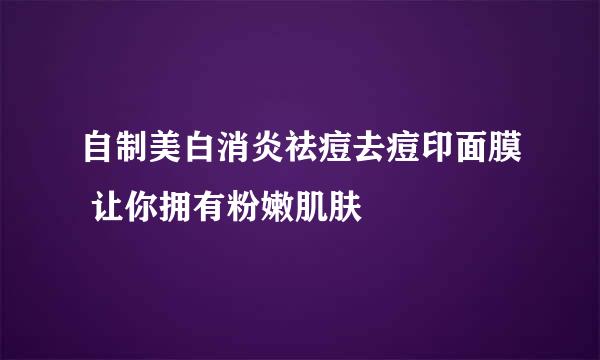 自制美白消炎祛痘去痘印面膜 让你拥有粉嫩肌肤