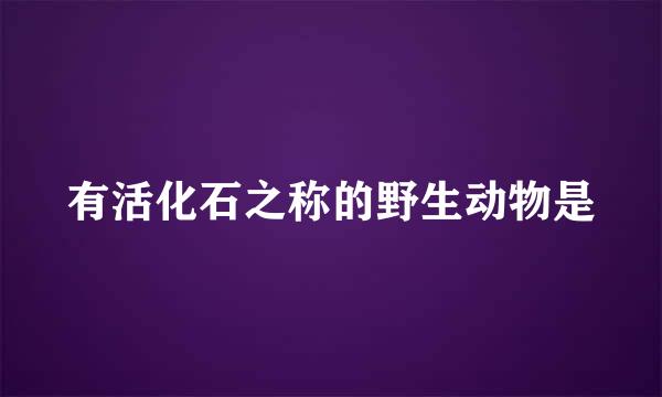有活化石之称的野生动物是