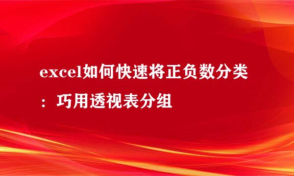 excel如何快速将正负数分类 :巧用透视表分组