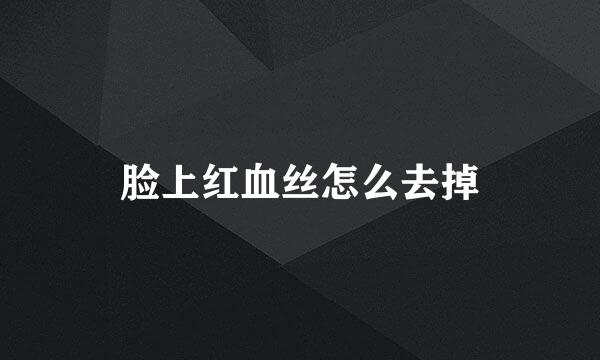 脸上红血丝怎么去掉