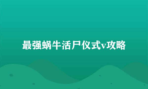 最强蜗牛活尸仪式v攻略