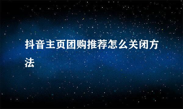 抖音主页团购推荐怎么关闭方法