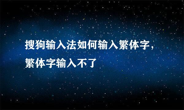 搜狗输入法如何输入繁体字,繁体字输入不了