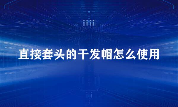 直接套头的干发帽怎么使用