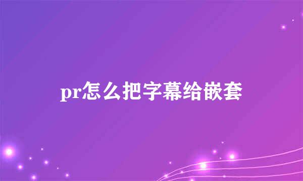pr怎么把字幕给嵌套