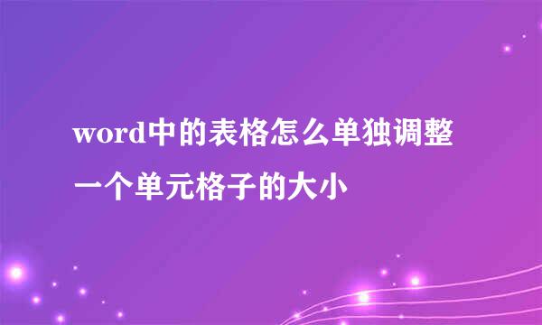word中的表格怎么单独调整一个单元格子的大小