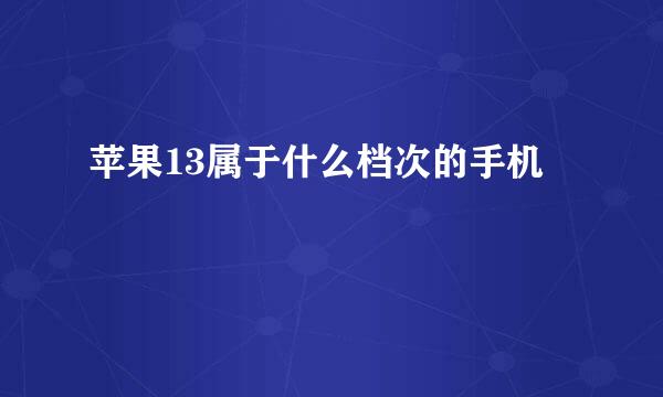 苹果13属于什么档次的手机