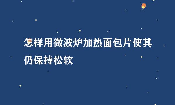 怎样用微波炉加热面包片使其仍保持松软