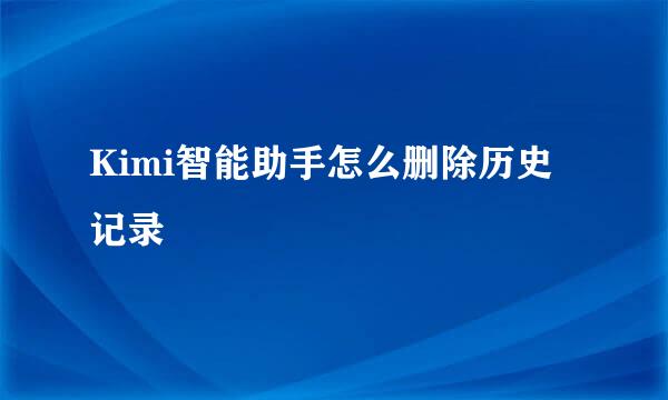 Kimi智能助手怎么删除历史记录