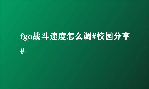 fgo战斗速度怎么调#校园分享#