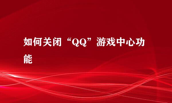 如何关闭“QQ”游戏中心功能
