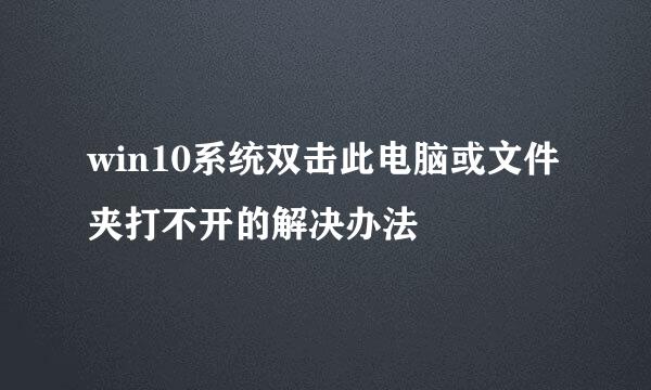 win10系统双击此电脑或文件夹打不开的解决办法