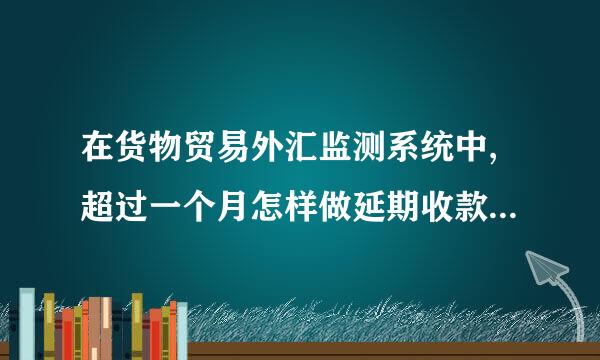 在货物贸易外汇监测系统中,超过一个月怎样做延期收款登记?还是要上外管局办理
