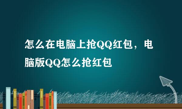 怎么在电脑上抢QQ红包，电脑版QQ怎么抢红包