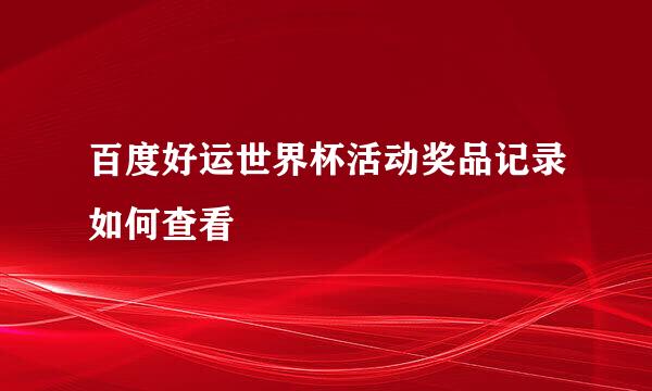 百度好运世界杯活动奖品记录如何查看