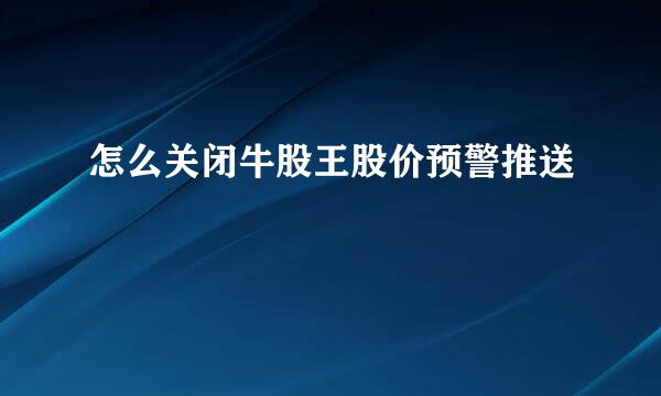 怎么关闭牛股王股价预警推送