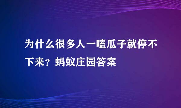 为什么很多人一嗑瓜子就停不下来？蚂蚁庄园答案