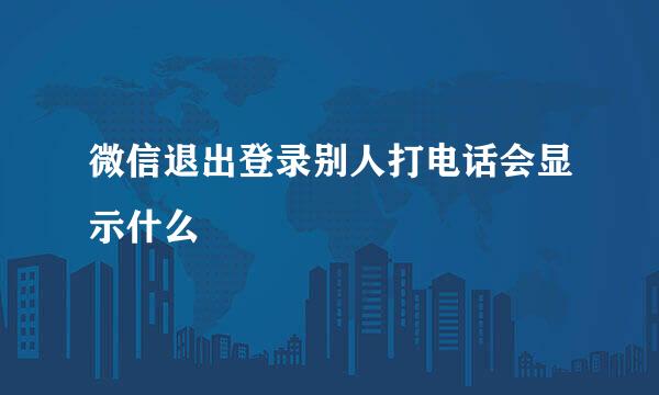 微信退出登录别人打电话会显示什么