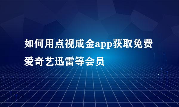如何用点视成金app获取免费爱奇艺迅雷等会员