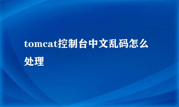 tomcat控制台中文乱码怎么处理