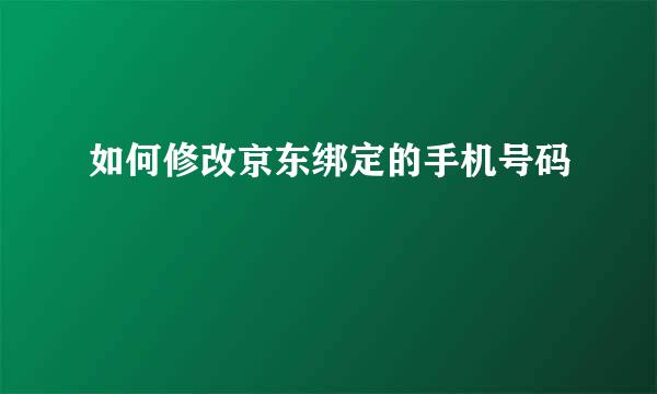 如何修改京东绑定的手机号码