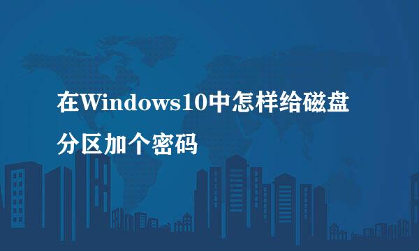 在Windows10中怎样给磁盘分区加个密码