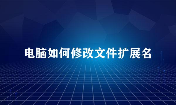 电脑如何修改文件扩展名