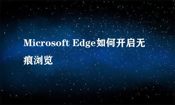 Microsoft Edge如何开启无痕浏览