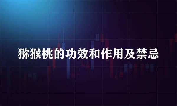 猕猴桃的功效和作用及禁忌