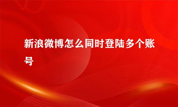 新浪微博怎么同时登陆多个账号