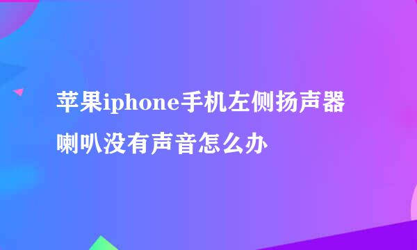 苹果iphone手机左侧扬声器喇叭没有声音怎么办