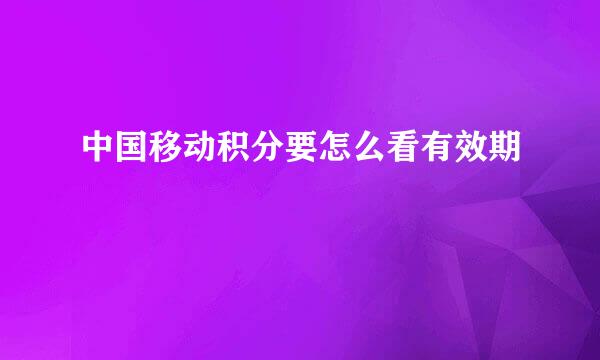 中国移动积分要怎么看有效期