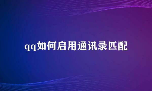qq如何启用通讯录匹配